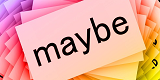 maybe maybe